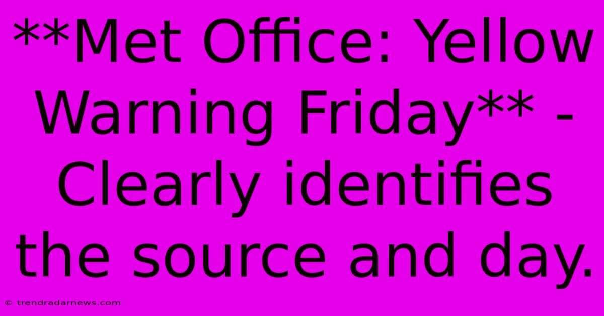 **Met Office: Yellow Warning Friday** -  Clearly Identifies The Source And Day.