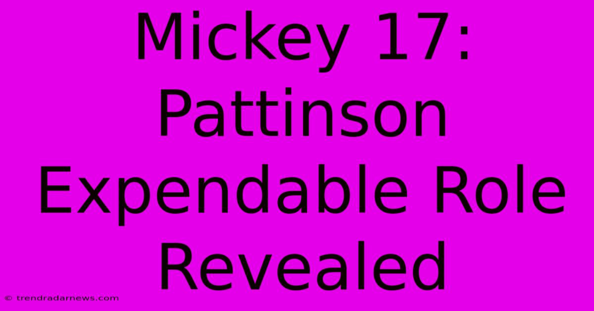 Mickey 17: Pattinson Expendable Role Revealed