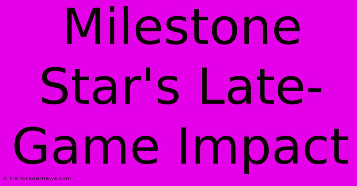 Milestone Star's Late-Game Impact