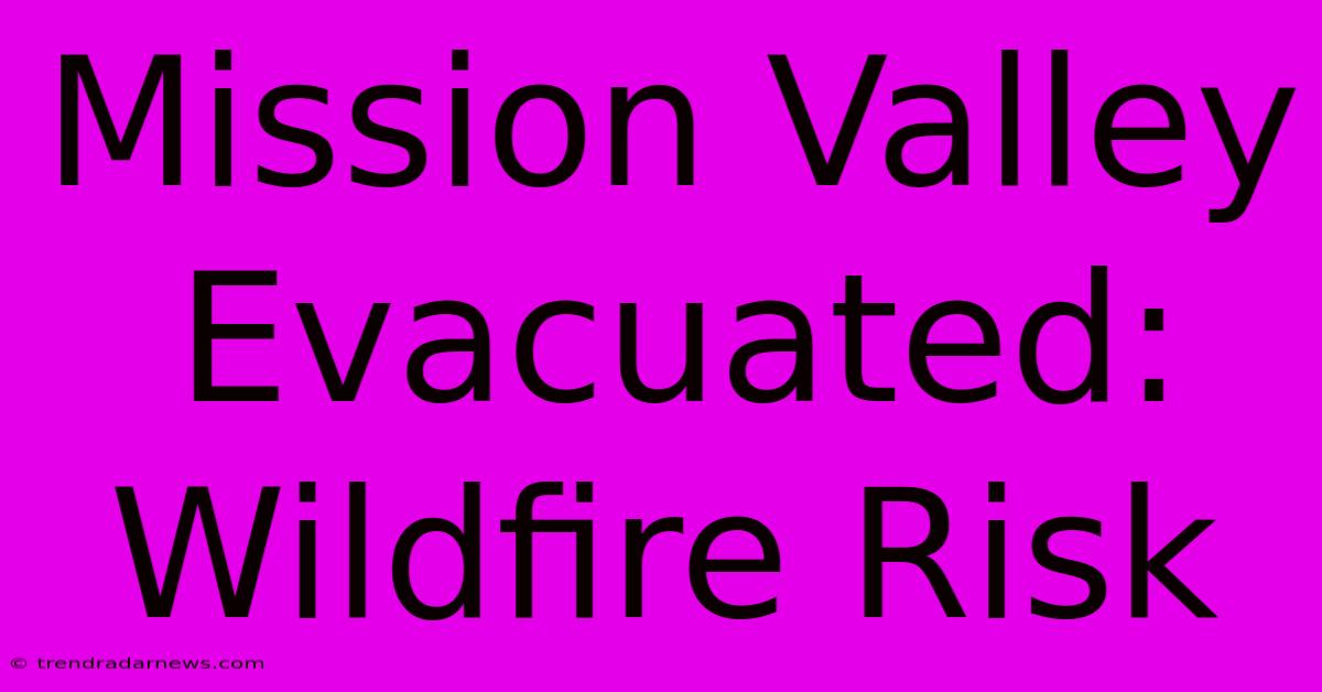 Mission Valley Evacuated: Wildfire Risk