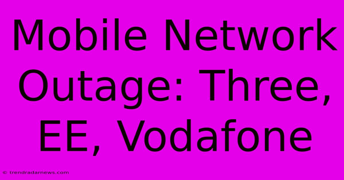 Mobile Network Outage: Three, EE, Vodafone