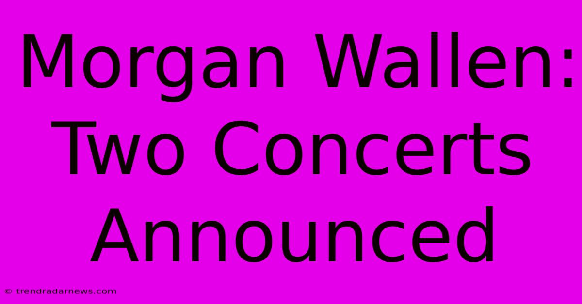 Morgan Wallen: Two Concerts Announced