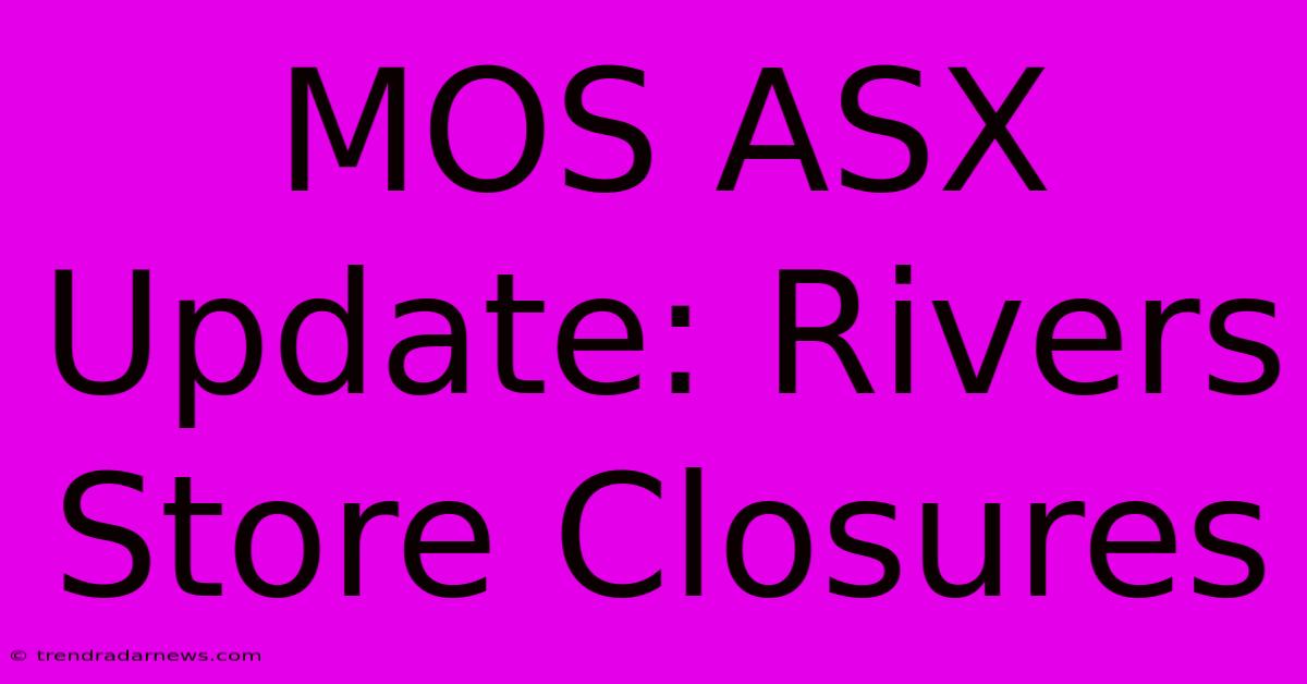 MOS ASX Update: Rivers Store Closures