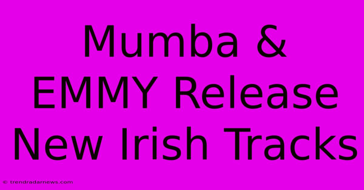 Mumba & EMMY Release New Irish Tracks