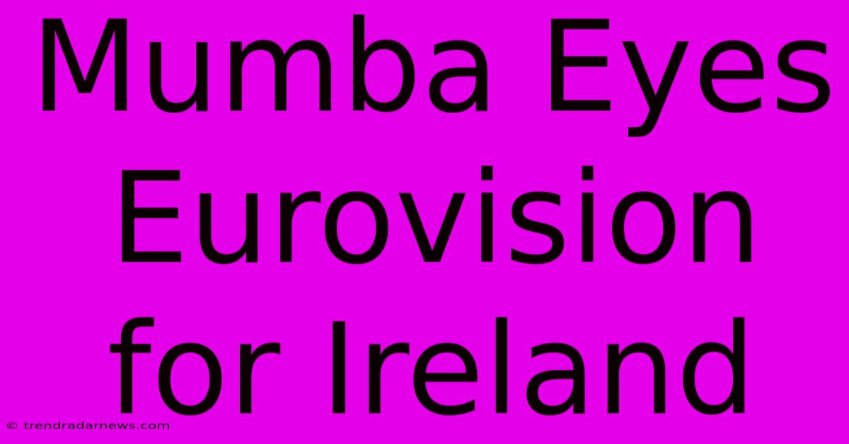 Mumba Eyes Eurovision For Ireland