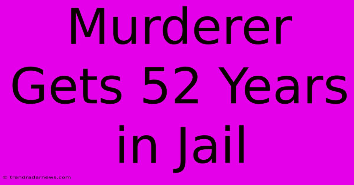 Murderer Gets 52 Years In Jail