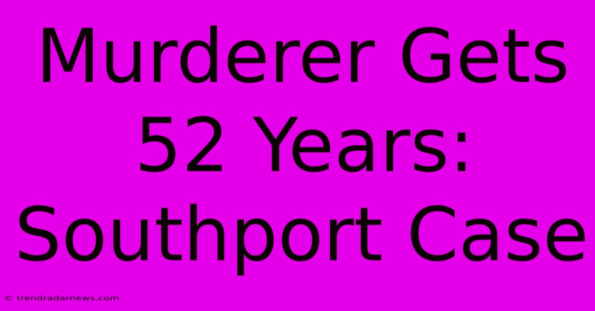 Murderer Gets 52 Years: Southport Case