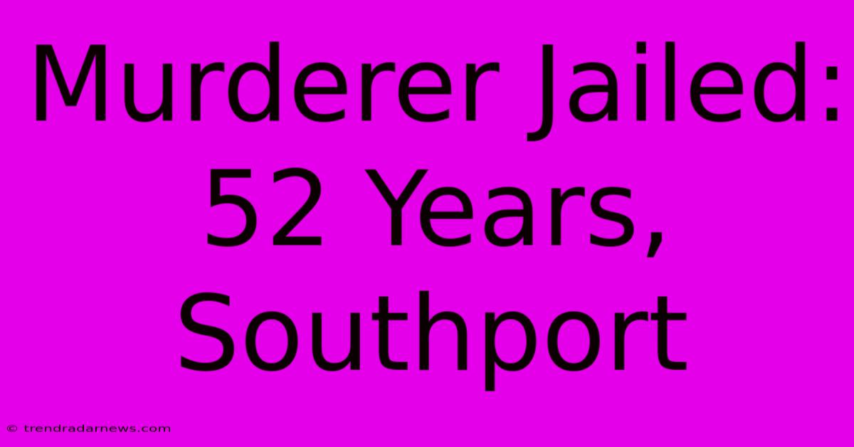 Murderer Jailed: 52 Years, Southport