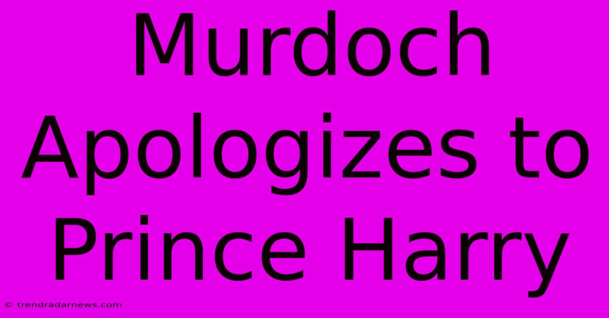 Murdoch Apologizes To Prince Harry