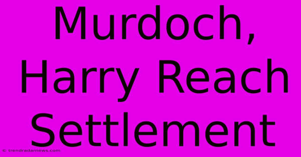 Murdoch, Harry Reach Settlement