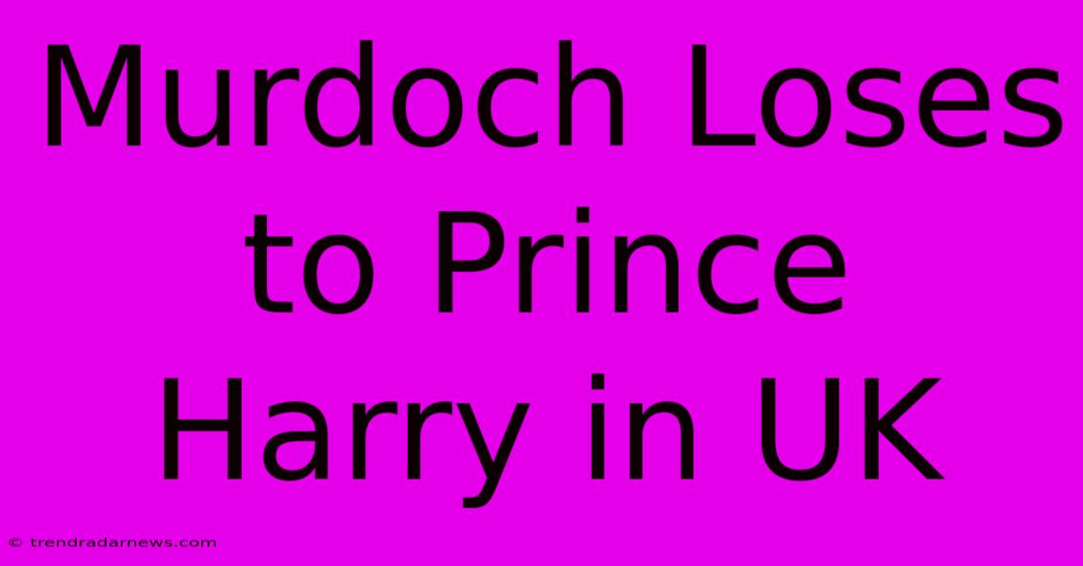 Murdoch Loses To Prince Harry In UK