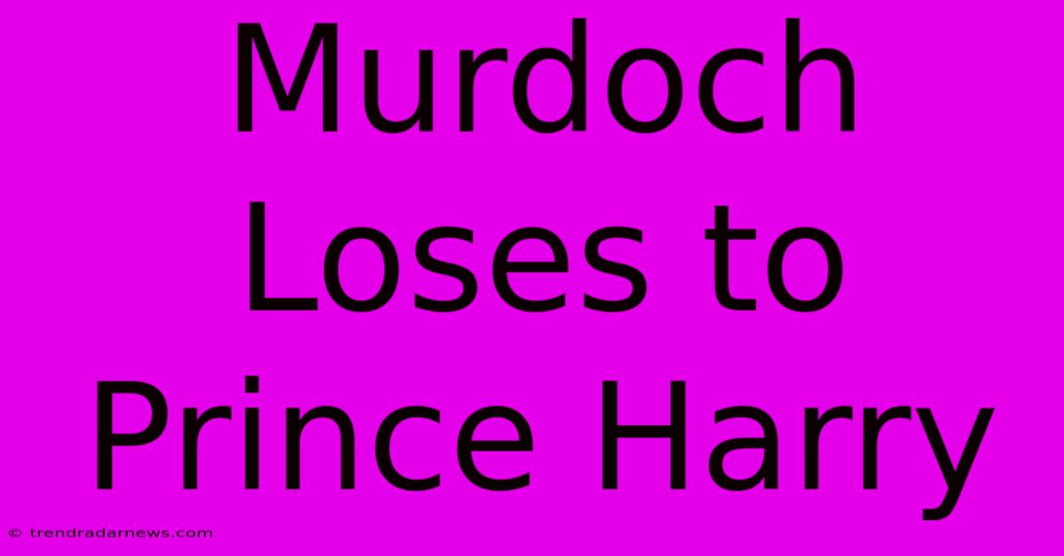 Murdoch Loses To Prince Harry