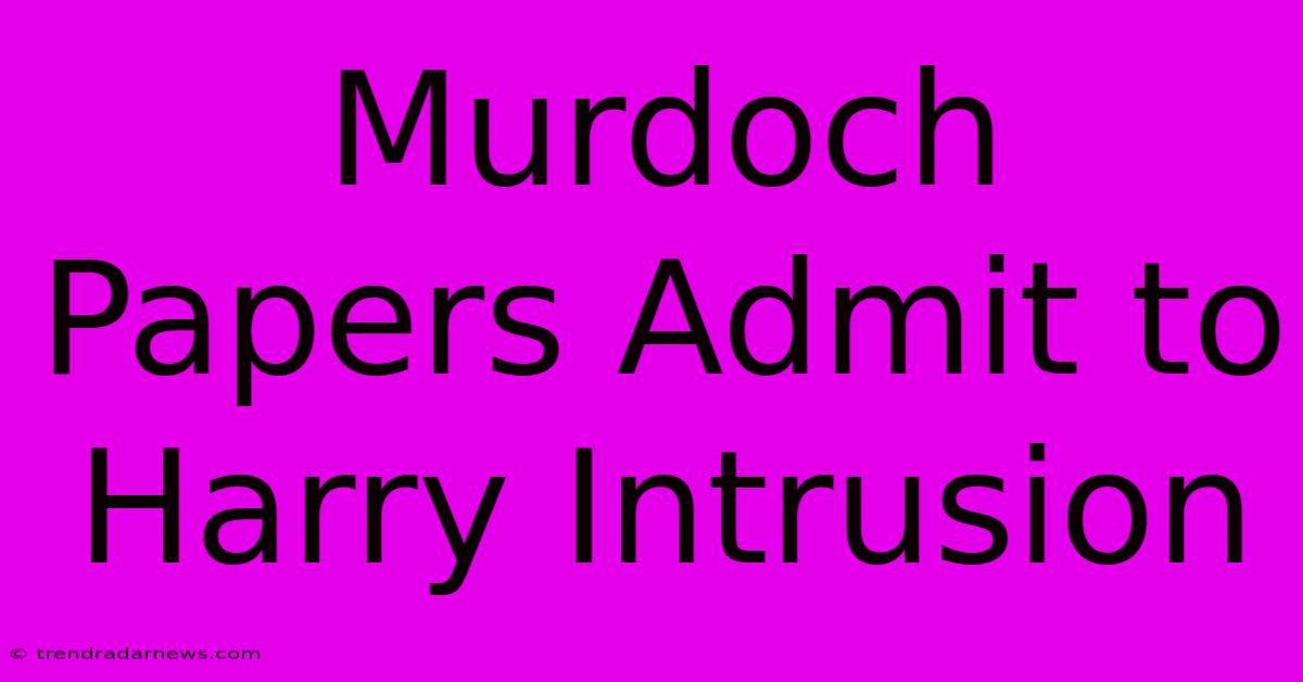 Murdoch Papers Admit To Harry Intrusion 