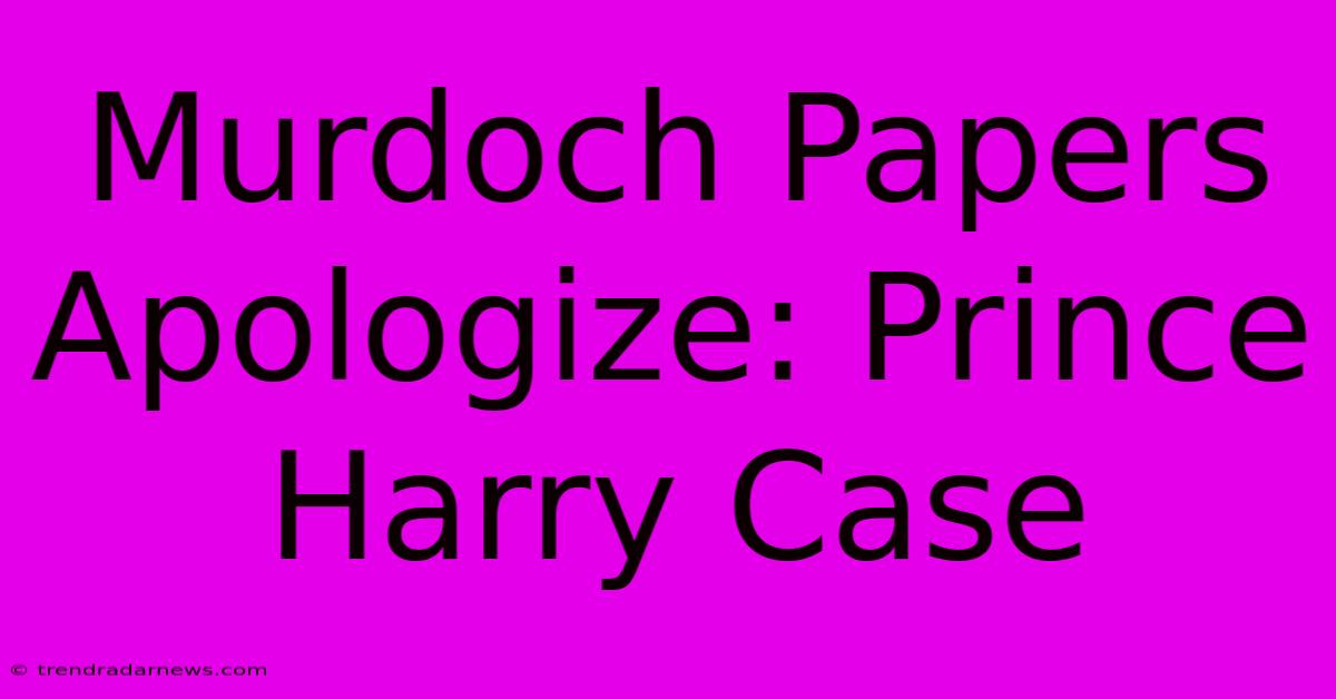 Murdoch Papers Apologize: Prince Harry Case