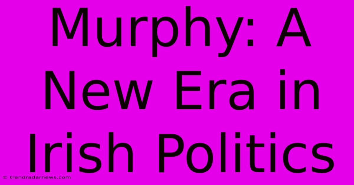 Murphy: A New Era In Irish Politics