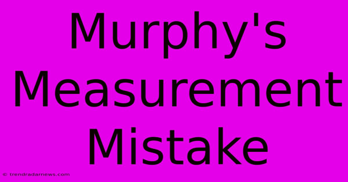 Murphy's Measurement Mistake