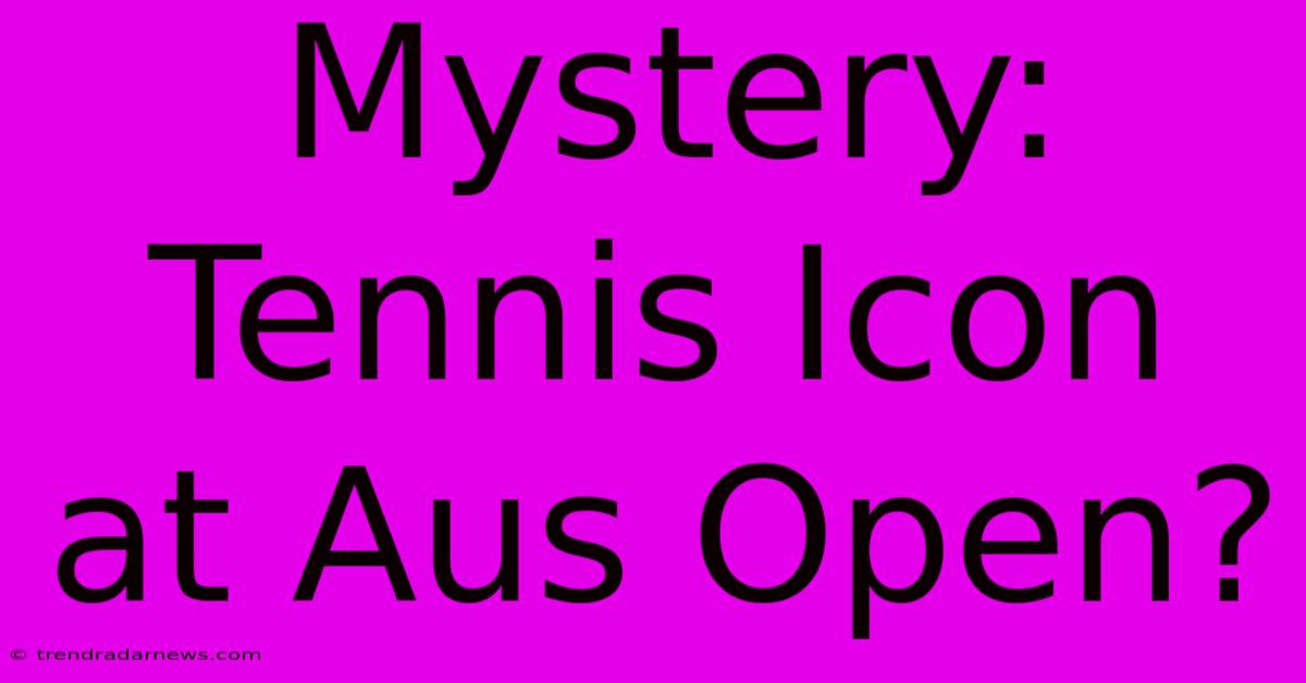 Mystery: Tennis Icon At Aus Open?