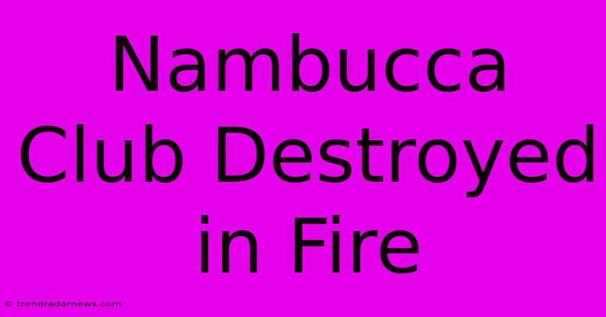 Nambucca Club Destroyed In Fire