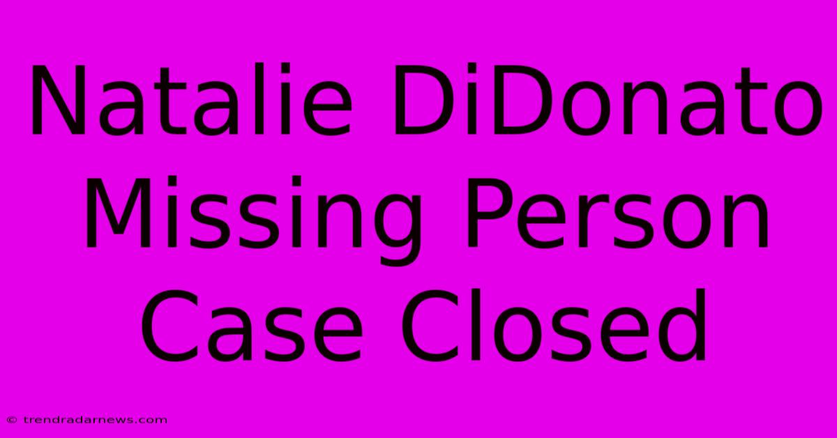 Natalie DiDonato Missing Person Case Closed