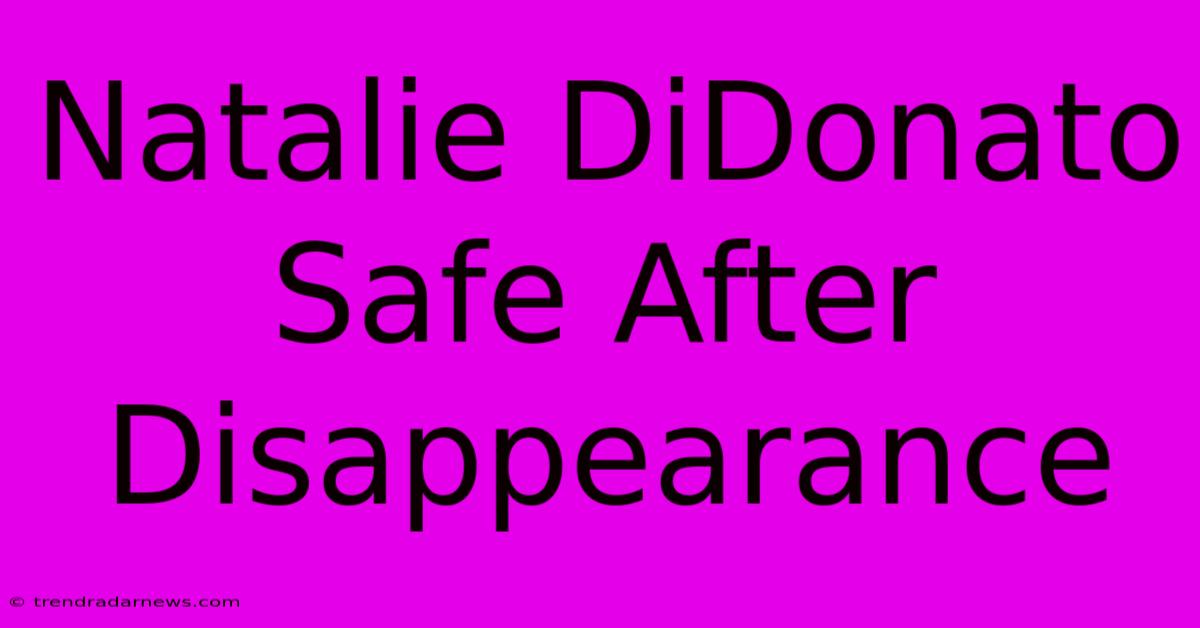 Natalie DiDonato Safe After Disappearance