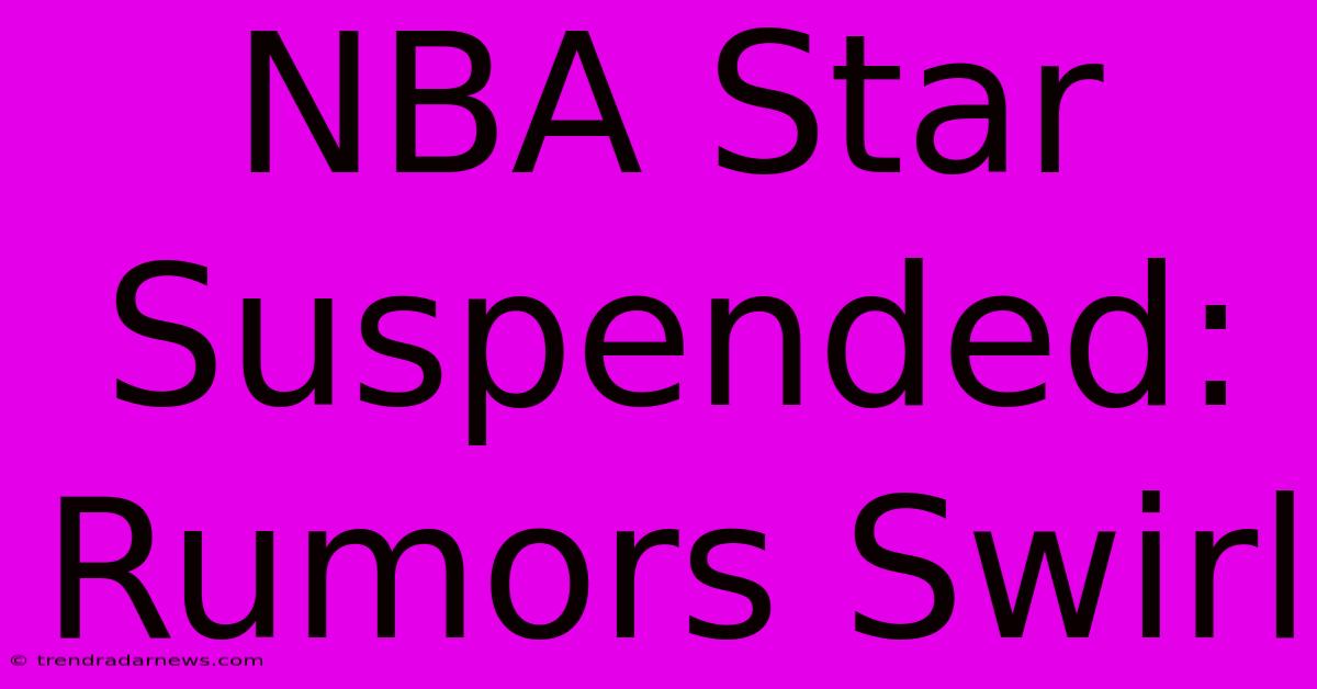 NBA Star Suspended: Rumors Swirl