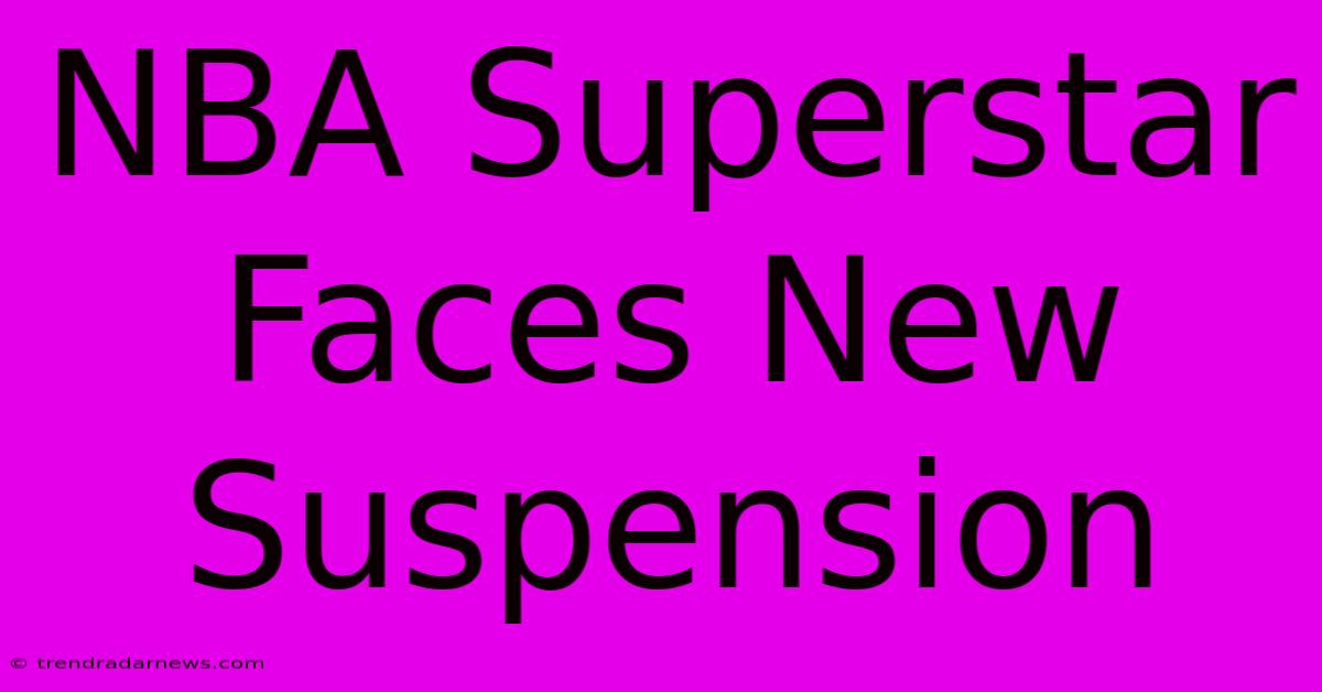 NBA Superstar Faces New Suspension