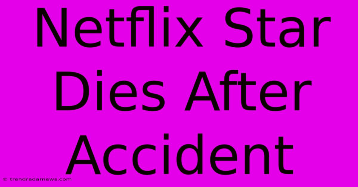 Netflix Star Dies After Accident