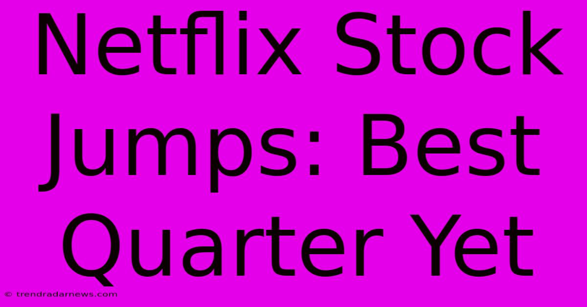 Netflix Stock Jumps: Best Quarter Yet