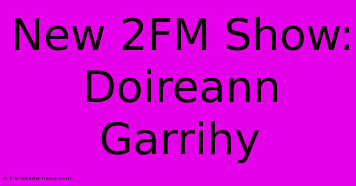 New 2FM Show: Doireann Garrihy