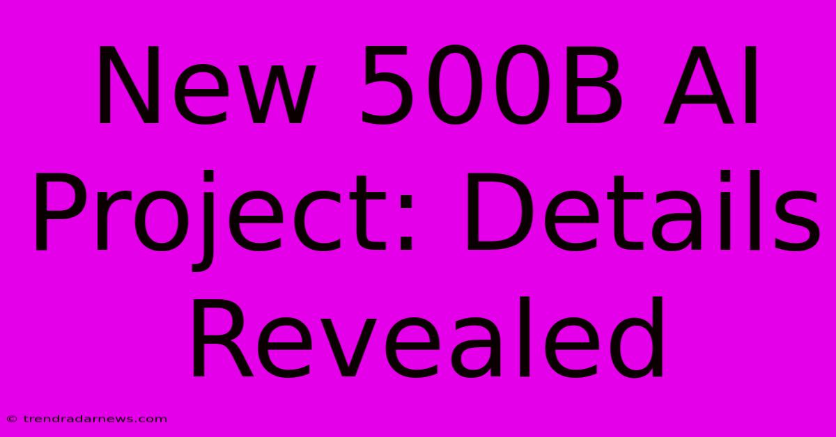 New 500B AI Project: Details Revealed