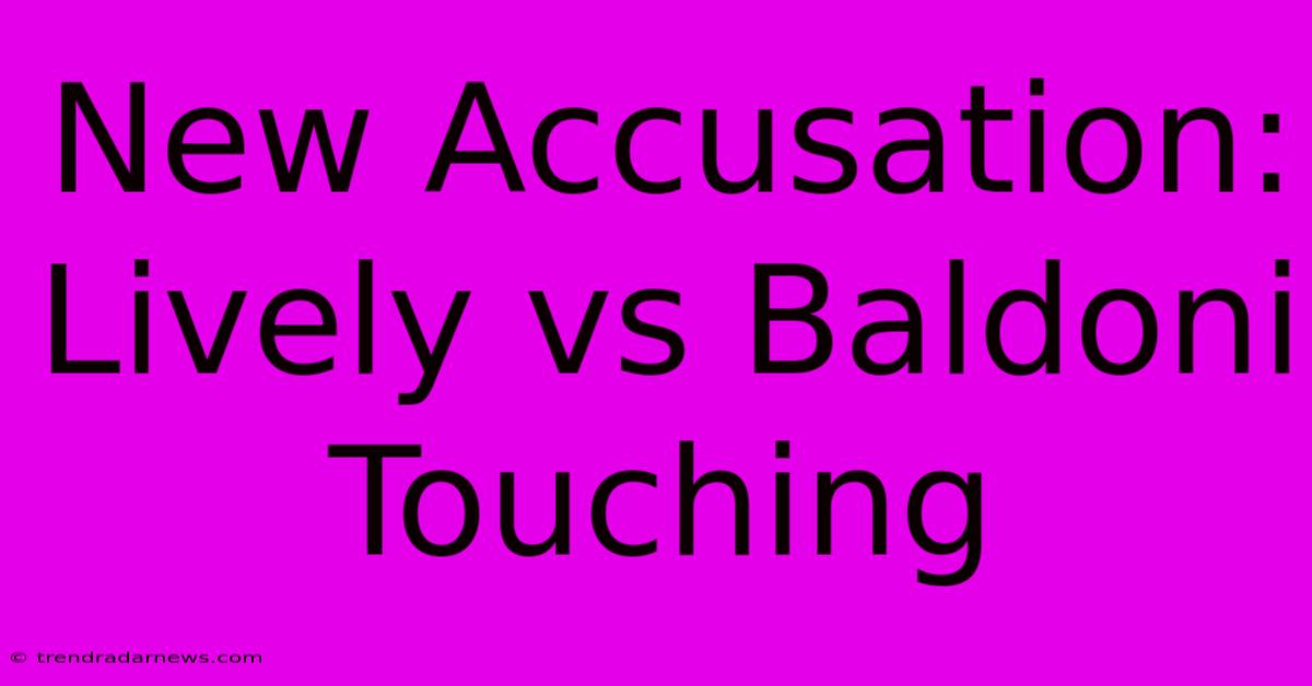 New Accusation: Lively Vs Baldoni Touching