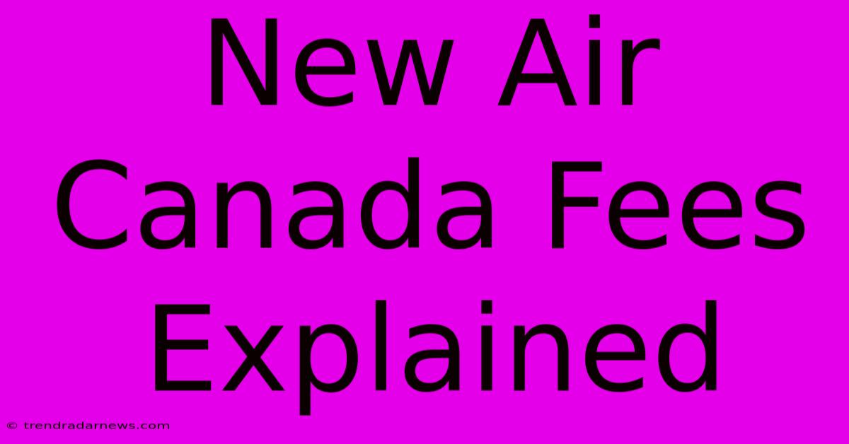 New Air Canada Fees Explained