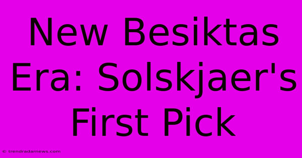 New Besiktas Era: Solskjaer's First Pick