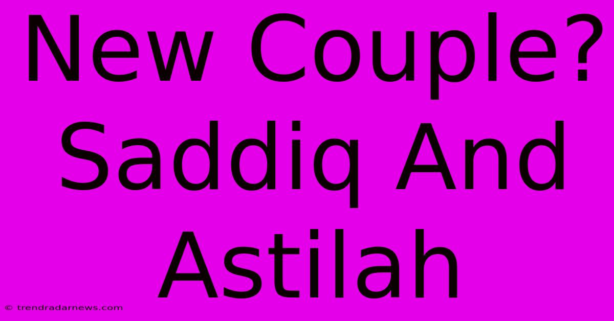 New Couple? Saddiq And Astilah