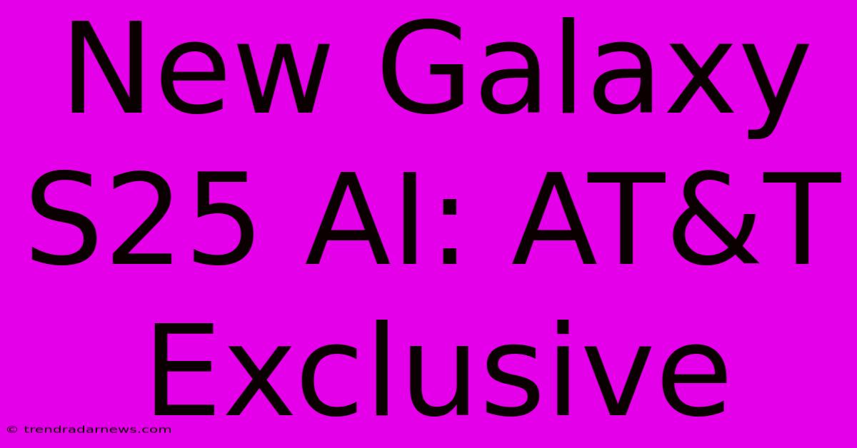 New Galaxy S25 AI: AT&T Exclusive