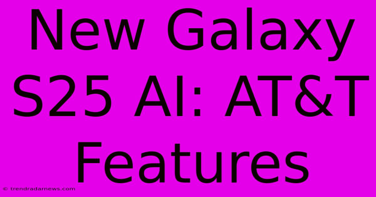 New Galaxy S25 AI: AT&T Features