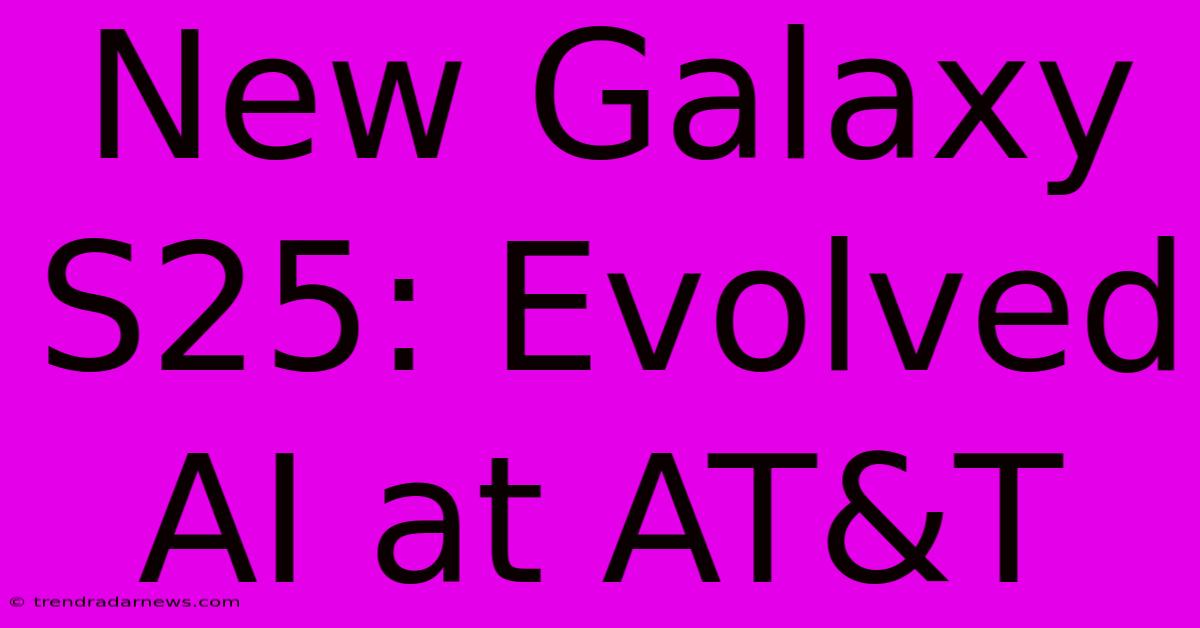 New Galaxy S25: Evolved AI At AT&T