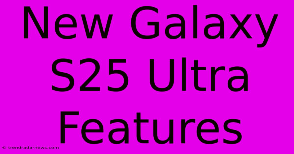 New Galaxy S25 Ultra Features