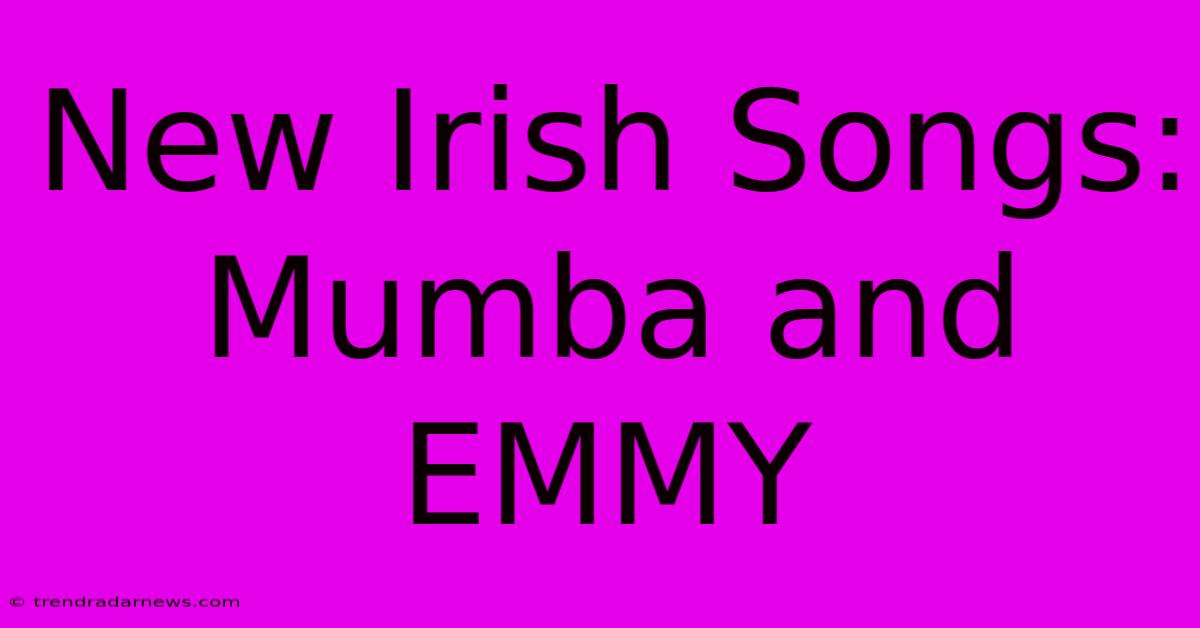 New Irish Songs: Mumba And EMMY