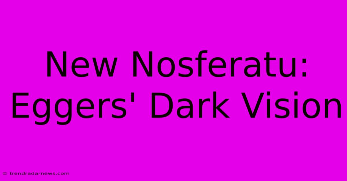 New Nosferatu: Eggers' Dark Vision