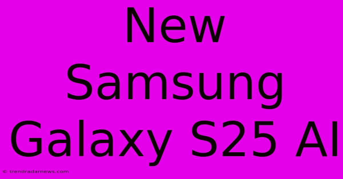 New Samsung Galaxy S25 AI