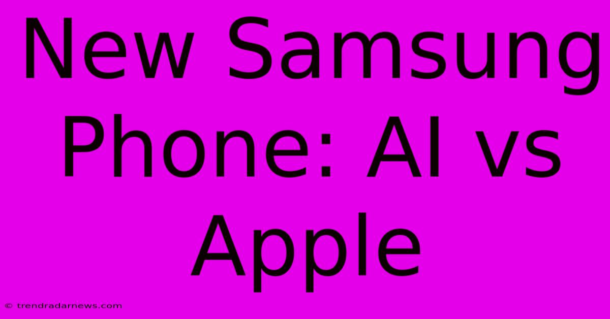 New Samsung Phone: AI Vs Apple