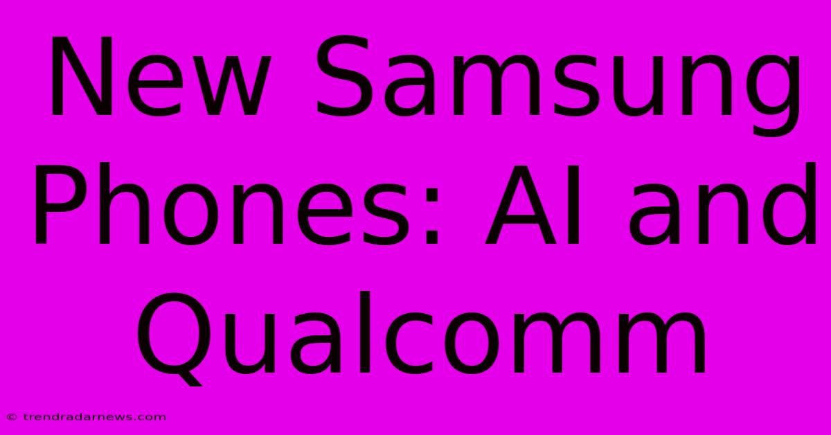 New Samsung Phones: AI And Qualcomm