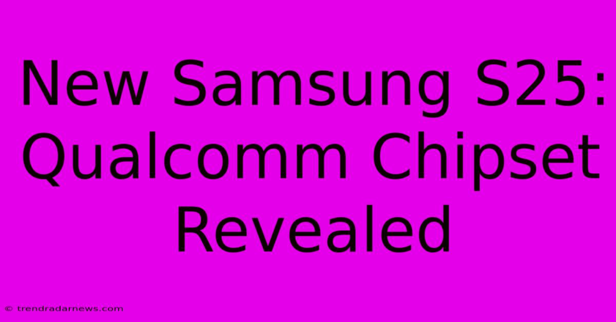 New Samsung S25: Qualcomm Chipset Revealed