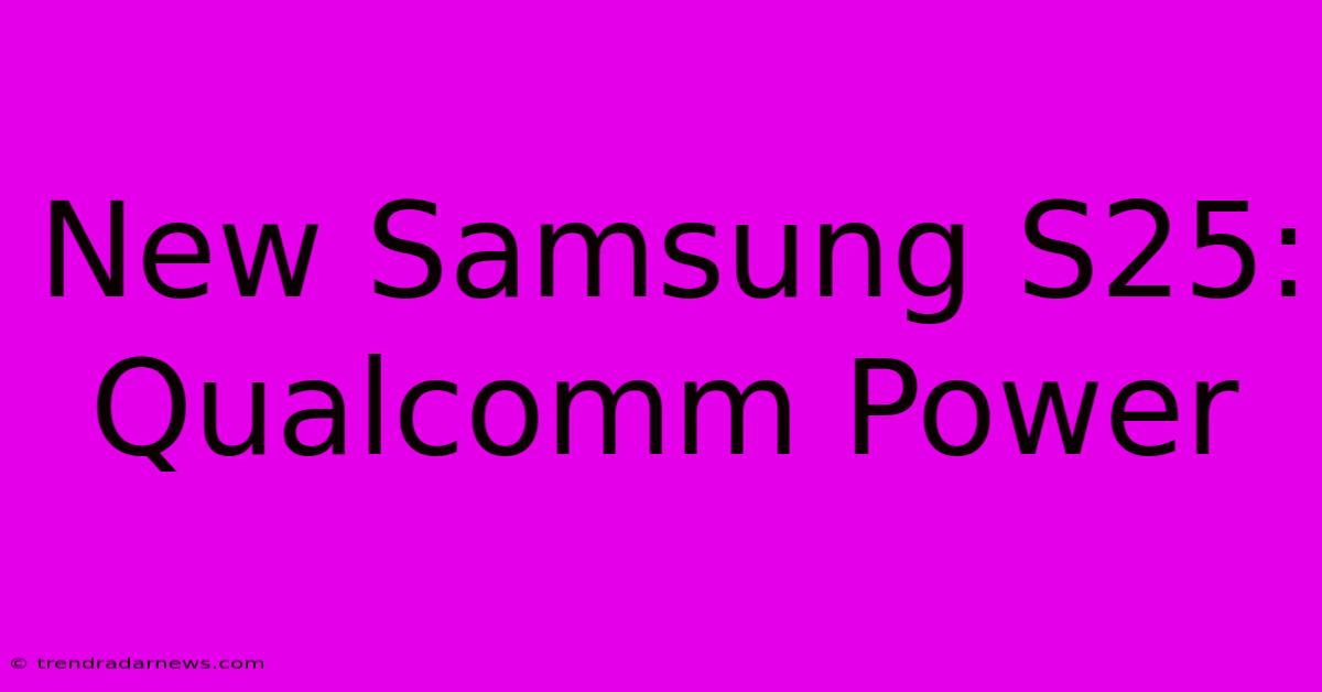 New Samsung S25: Qualcomm Power