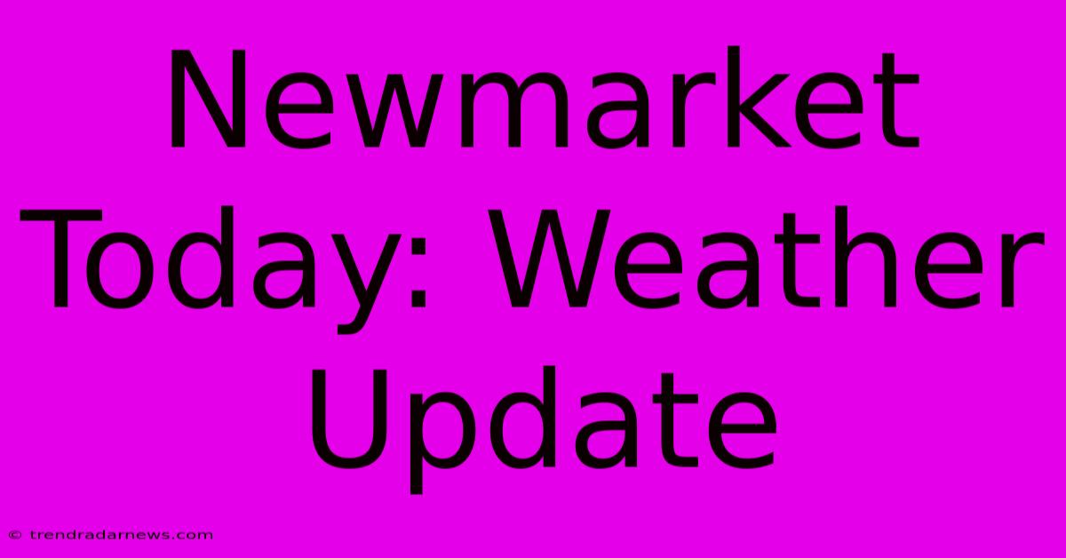 Newmarket Today: Weather Update