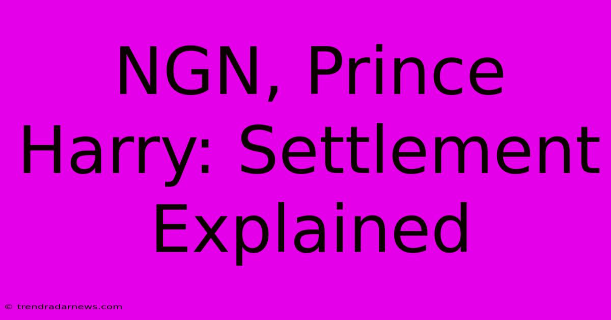 NGN, Prince Harry: Settlement Explained