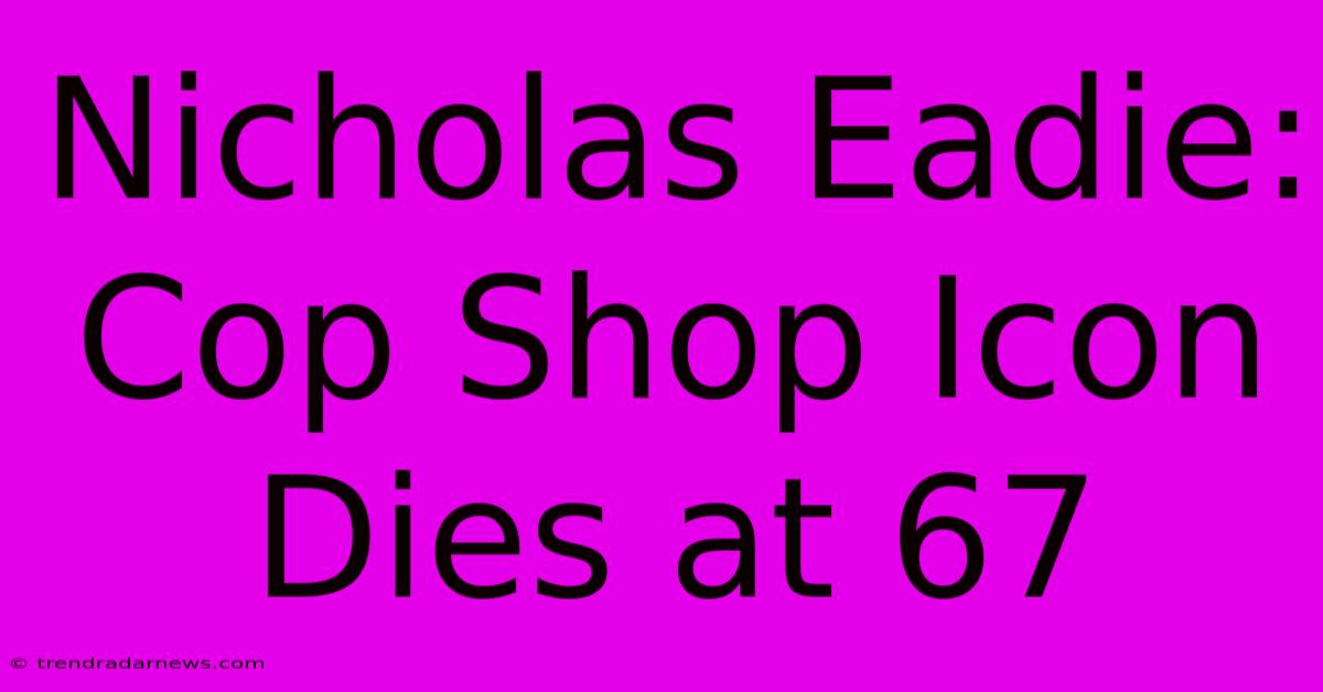 Nicholas Eadie: Cop Shop Icon Dies At 67