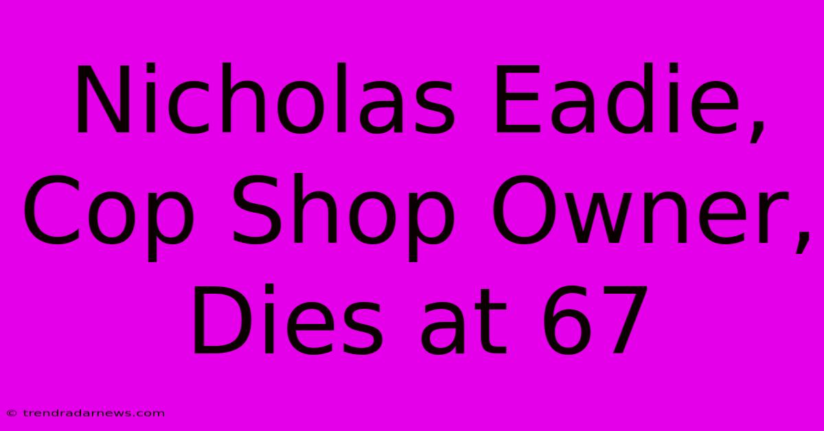 Nicholas Eadie, Cop Shop Owner, Dies At 67