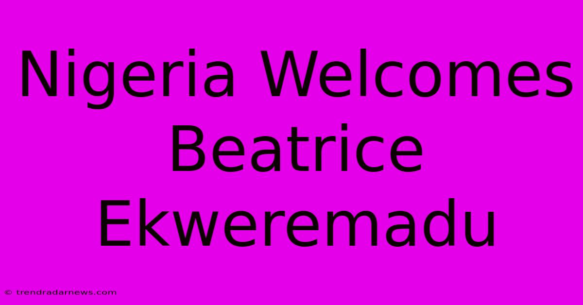 Nigeria Welcomes Beatrice Ekweremadu